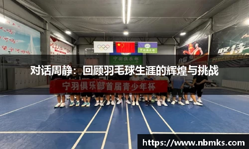 对话周静：回顾羽毛球生涯的辉煌与挑战