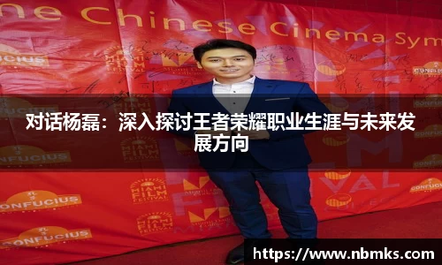 对话杨磊：深入探讨王者荣耀职业生涯与未来发展方向