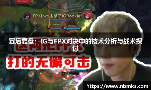 赛后复盘：IG与FPX对决中的技术分析与战术探讨