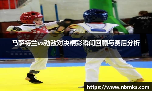 马萨特兰vs劲敌对决精彩瞬间回顾与赛后分析