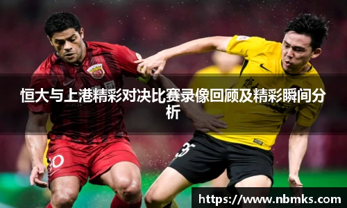 恒大与上港精彩对决比赛录像回顾及精彩瞬间分析