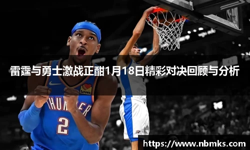 雷霆与勇士激战正酣1月18日精彩对决回顾与分析