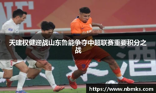 天建权健迎战山东鲁能争夺中超联赛重要积分之战